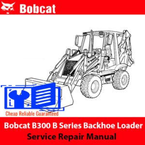 Bobcat B300 B Series Backhoe Loader Service Repair Manual